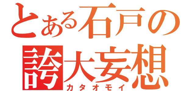 とある石戸の誇大妄想（カタオモイ）