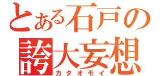 とある石戸の誇大妄想（カタオモイ）