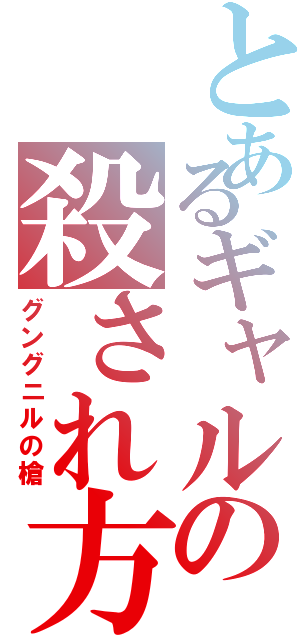 とあるギャルの殺され方（グングニルの槍）