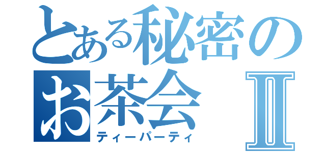 とある秘密のお茶会Ⅱ（ティーパーティ）