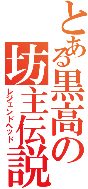 とある黒高の坊主伝説（レジェンドヘッド）