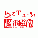 とあるＴｈｕｎｄｅｒの超電磁砲（Ｌａｓｔ Ｈｉｔ）