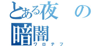 とある夜の暗闇（ワロテフ）