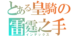 とある皇騎の雷霆之手（インデックス）