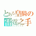 とある皇騎の雷霆之手（インデックス）