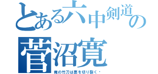 とある六中剣道部の菅沼寛（俺の竹刀は悪を切り裂く‼）