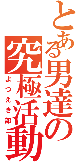 とある男達の究極活動（よつえき部）