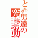 とある男達の究極活動（よつえき部）