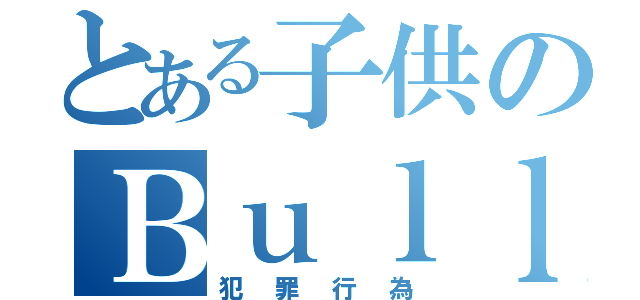 とある子供のＢｕｌｌｙｉｎｇ（犯罪行為）