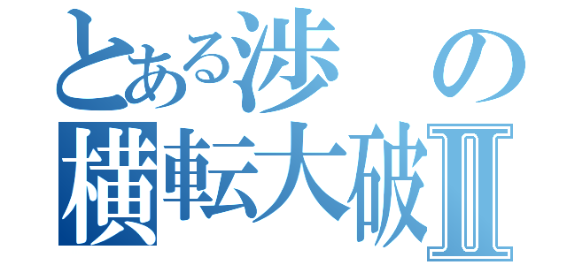 とある渉の横転大破Ⅱ（）