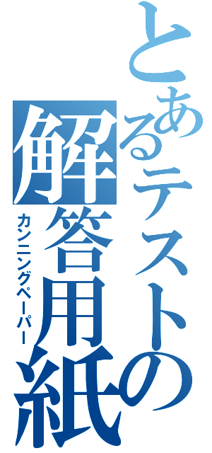 とあるテストの解答用紙（カンニングペーパー）