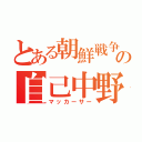 とある朝鮮戦争の自己中野郎（マッカーサー）