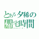 とある夕稀の帰宅時間（ただいまー∑（゜Д゜））