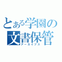 とある学園の文書保管（アーカイブス）