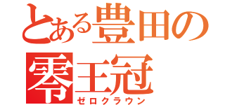 とある豊田の零王冠（ゼロクラウン）