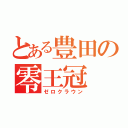 とある豊田の零王冠（ゼロクラウン）