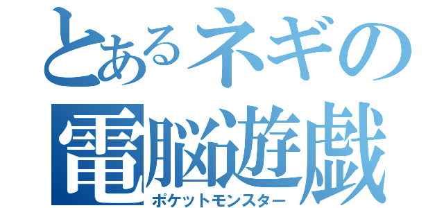 とあるネギの電脳遊戯（ポケットモンスター）