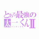 とある最強の太一くんⅡ（インデックス）