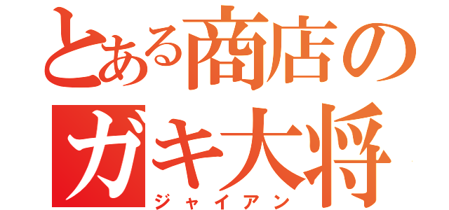 とある商店のガキ大将（ジャイアン）