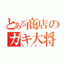 とある商店のガキ大将（ジャイアン）