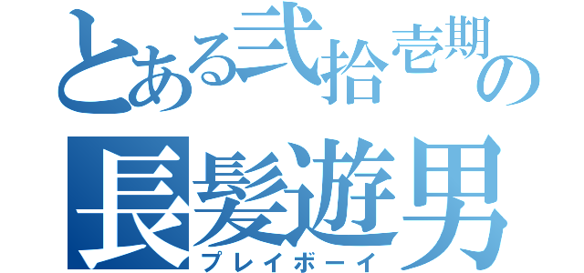 とある弐拾壱期の長髪遊男（プレイボーイ）