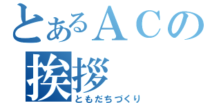 とあるＡＣの挨拶（ともだちづくり）