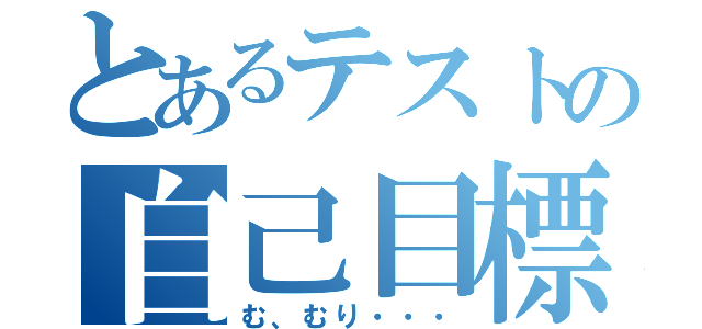 とあるテストの自己目標（む、むり・・・）