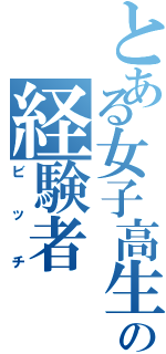 とある女子高生の経験者（ビッチ）