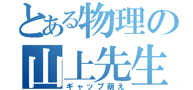 とある物理の山上先生（ギャップ萌え）