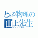 とある物理の山上先生（ギャップ萌え）