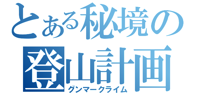 とある秘境の登山計画（グンマークライム）