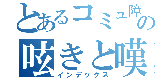 とあるコミュ障ライターの呟きと嘆き（インデックス）