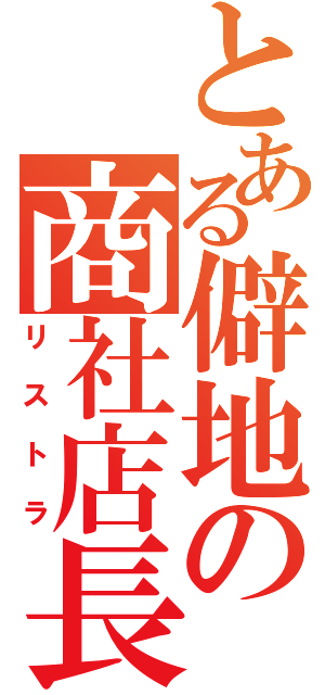 とある僻地の商社店長（リストラ）