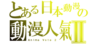 とある日本動漫迷協會の動漫人氣投票Ⅱ（Ａｎｉｍｅ Ｖｏｔｅ ２）