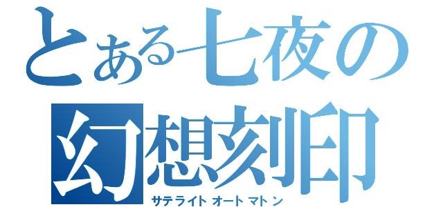 とある七夜の幻想刻印（サテライトオートマトン）