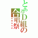 とあるＤ組の合唱祭（大切なもの）