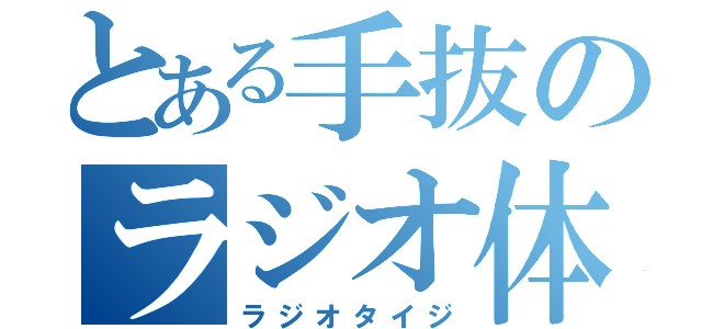 とある手抜のラジオ体操（ラジオタイジ）