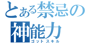 とある禁忌の神能力（ゴットスキル）