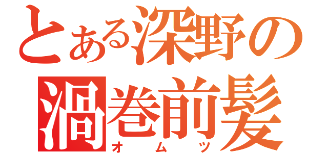 とある深野の渦巻前髪（オムツ）