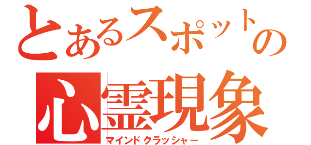 とあるスポットの心霊現象（マインドクラッシャー）