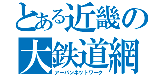 とある近畿の大鉄道網（アーバンネットワーク）