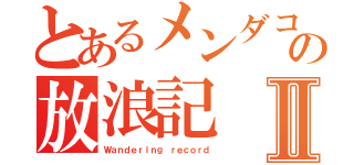 とあるメンダコの放浪記Ⅱ（Ｗａｎｄｅｒｉｎｇ ｒｅｃｏｒｄ）