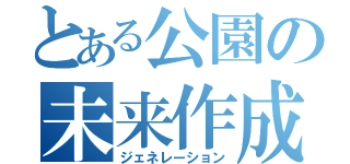 とある公園の未来作成（ジェネレーション）