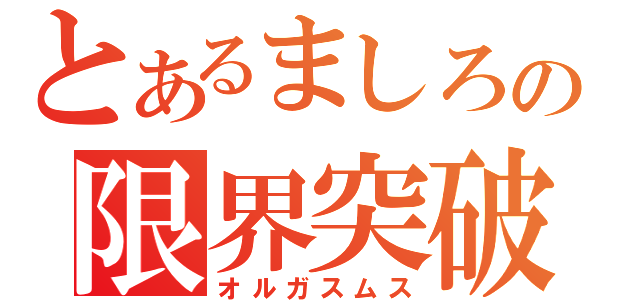 とあるましろの限界突破（オルガスムス）