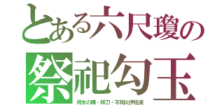 とある六尺瓊の祭祀勾玉（背水の陣・妖刀・不知火伊佐波）