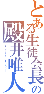 とある生徒会長の殿井唯人（Ｙｕｉｔｏ Ｔｏｎｏｉ）