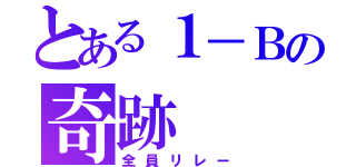 とある１－Ｂの奇跡（全員リレー）