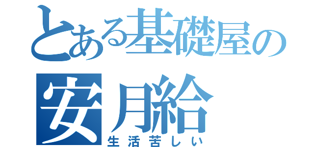 とある基礎屋の安月給（生活苦しい）