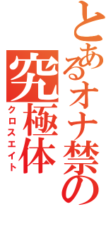 とあるオナ禁の究極体（クロスエイト）