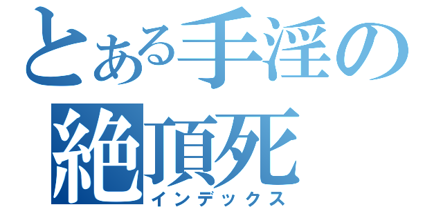 とある手淫の絶頂死（インデックス）